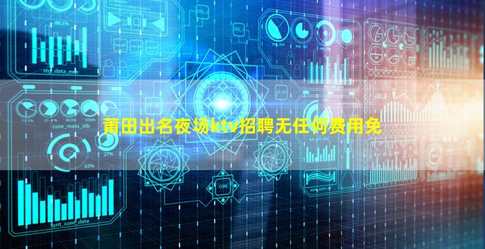 莆田出名夜场ktv招聘无任何费用免